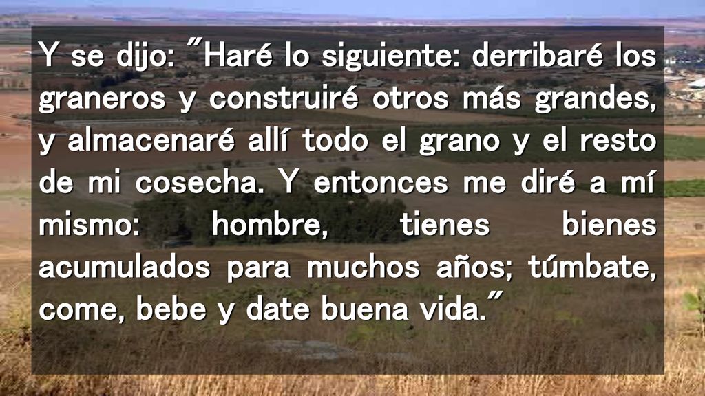 Y se dijo: Haré lo siguiente: derribaré los graneros y construiré otros más grandes, y almacenaré allí todo el grano y el resto de mi cosecha.
