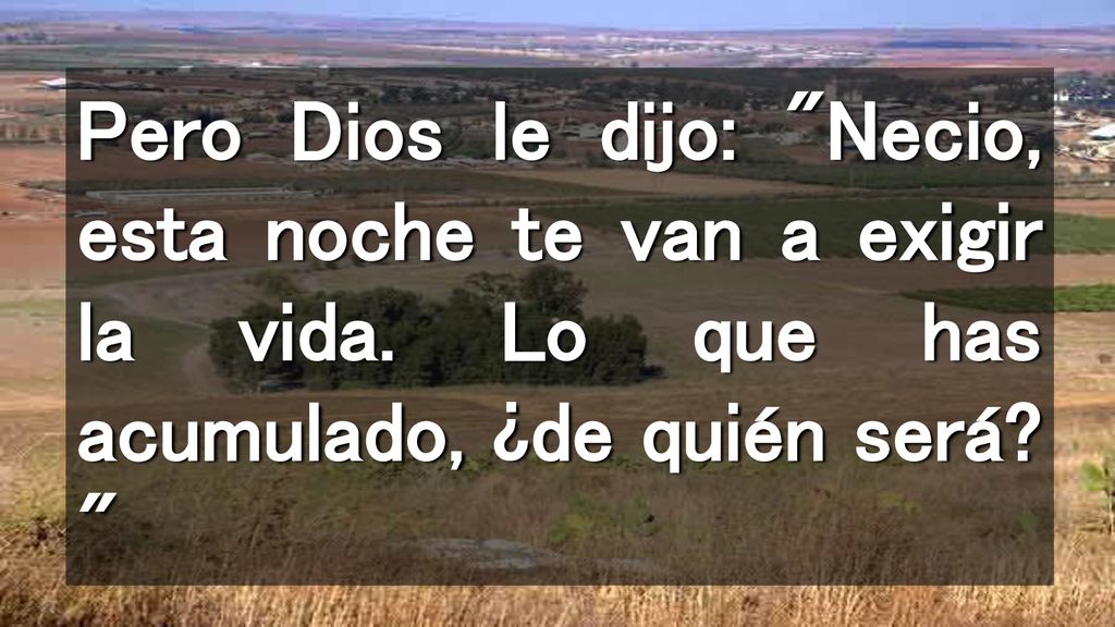 Pero Dios le dijo: Necio, esta noche te van a exigir la vida