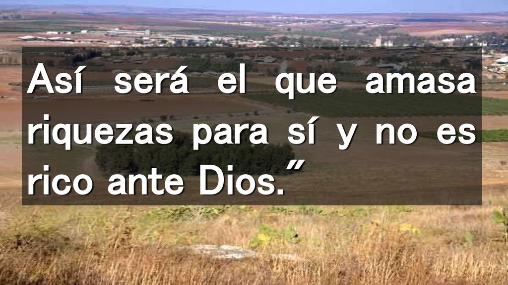 Así será el que amasa riquezas para sí y no es rico ante Dios.