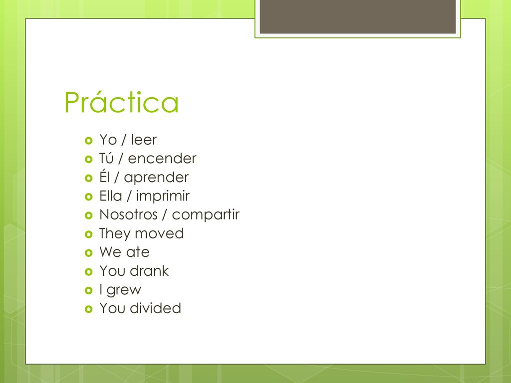 Práctica Yo / leer Tú / encender Él / aprender Ella / imprimir
