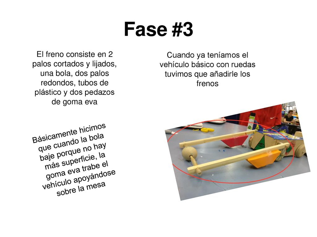 Fase #3 El freno consiste en 2 palos cortados y lijados, una bola, dos palos redondos, tubos de plástico y dos pedazos de goma eva.