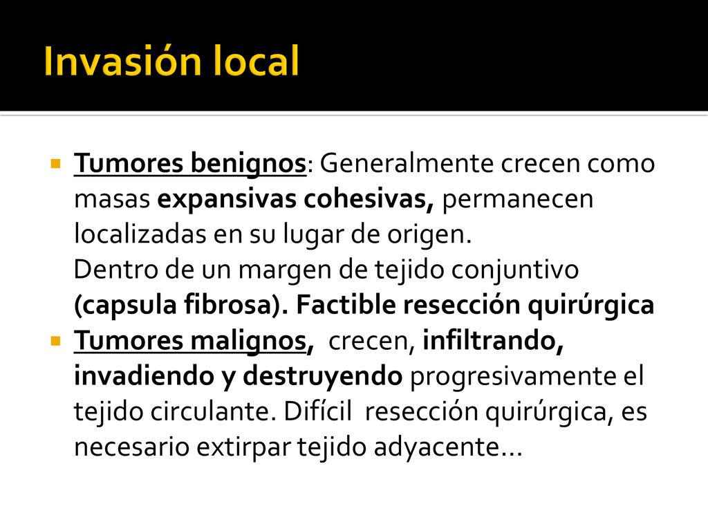 Invasión local Tumores benignos: Generalmente crecen como masas expansivas cohesivas, permanecen localizadas en su lugar de origen.