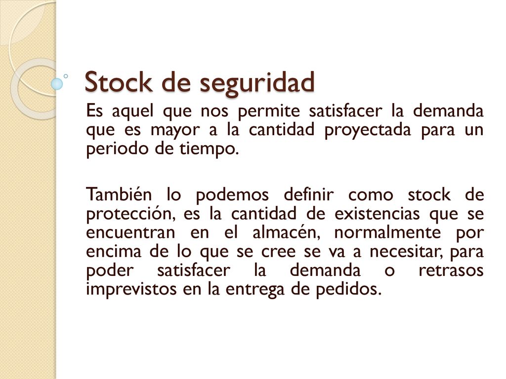 Stock de seguridad Es aquel que nos permite satisfacer la demanda que es mayor a la cantidad proyectada para un periodo de tiempo.