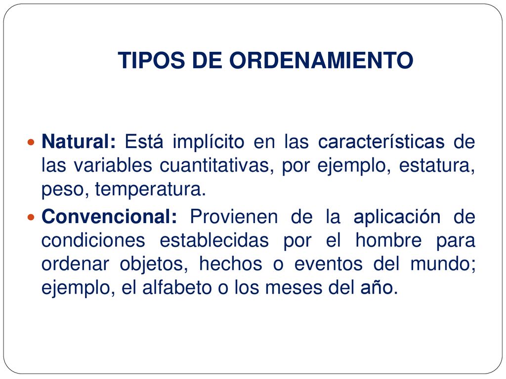 TIPOS DE ORDENAMIENTO Natural: Está implícito en las características de las variables cuantitativas, por ejemplo, estatura, peso, temperatura.