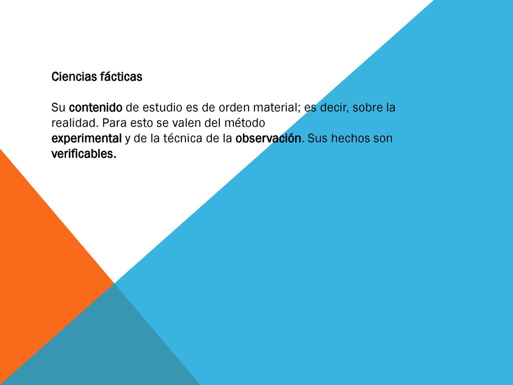 Ciencias fácticas Su contenido de estudio es de orden material; es decir, sobre la realidad. Para esto se valen del método.