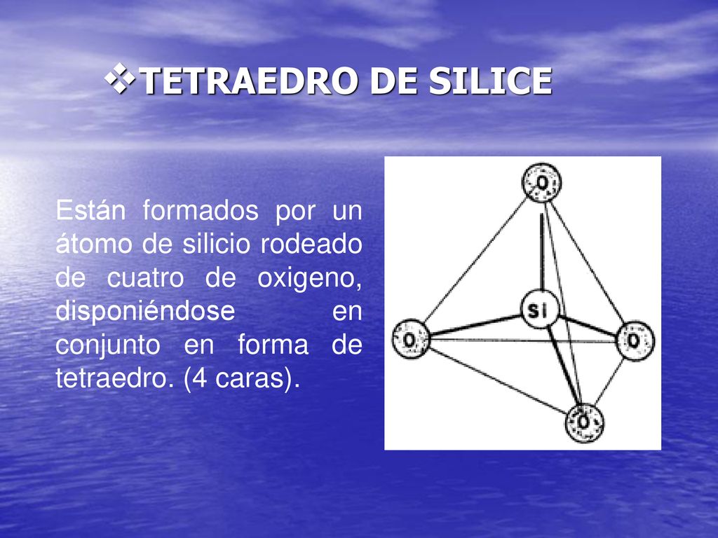 TETRAEDRO DE SILICE Están formados por un átomo de silicio rodeado de cuatro de oxigeno, disponiéndose en conjunto en forma de tetraedro.