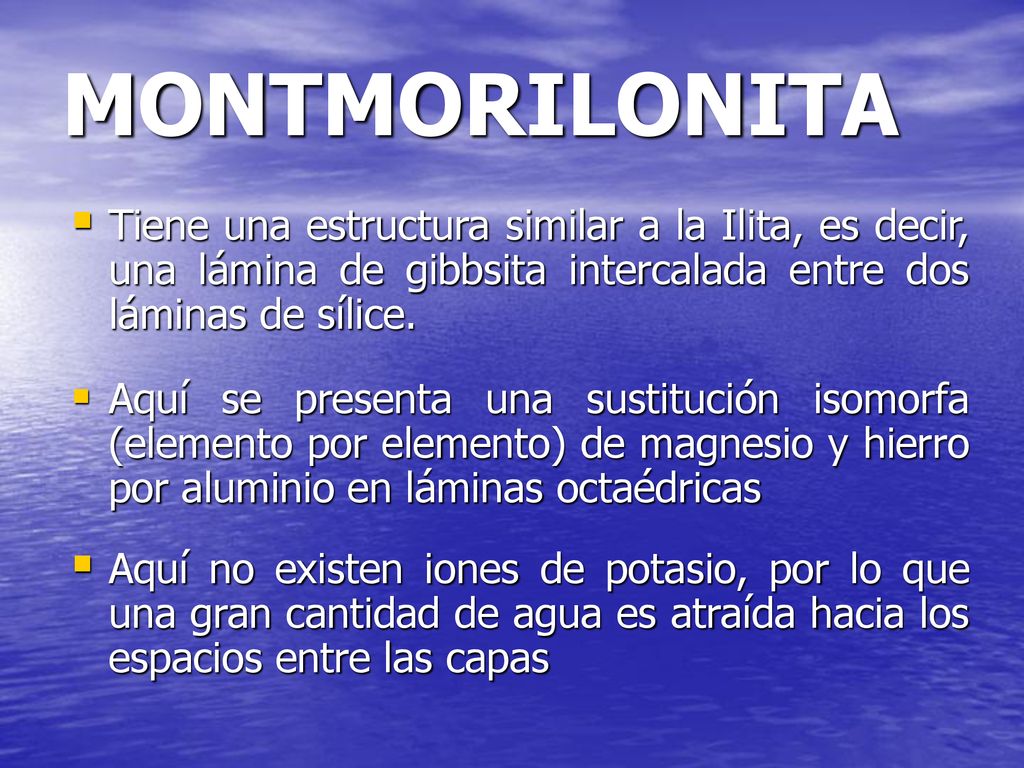 MONTMORILONITA Tiene una estructura similar a la Ilita, es decir, una lámina de gibbsita intercalada entre dos láminas de sílice.