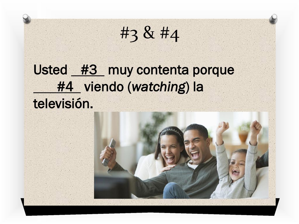 #3 & #4 Usted #3 muy contenta porque #4 viendo (watching) la televisión.