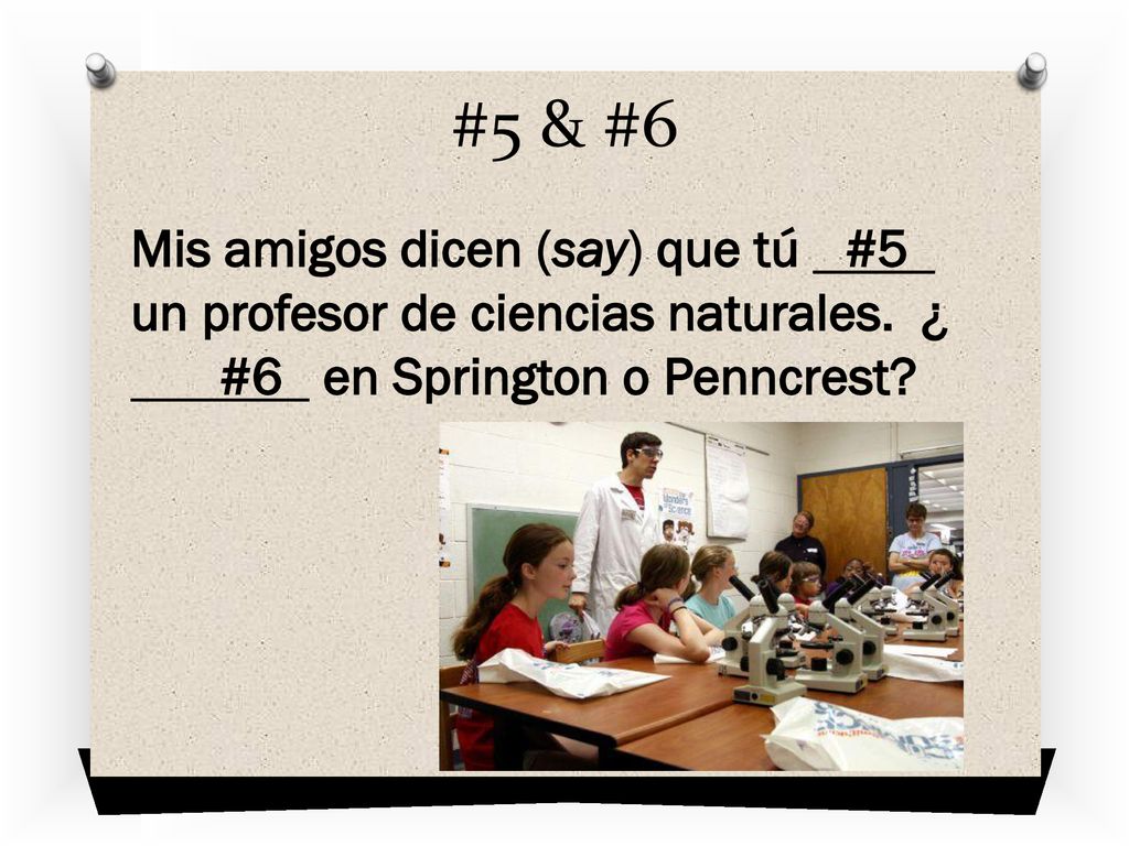 #5 & #6 Mis amigos dicen (say) que tú #5 un profesor de ciencias naturales.