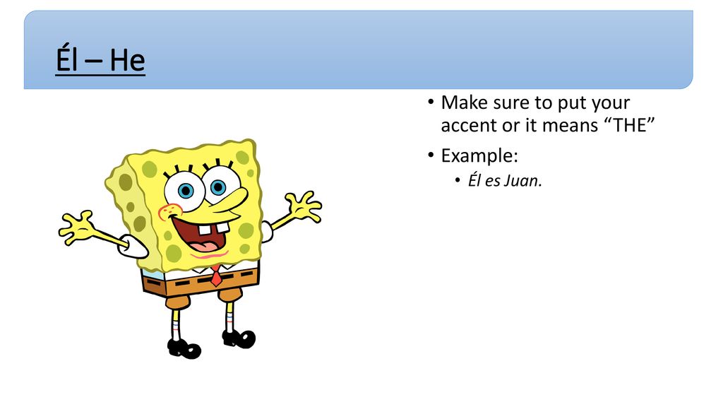 Él – He Make sure to put your accent or it means THE Example: