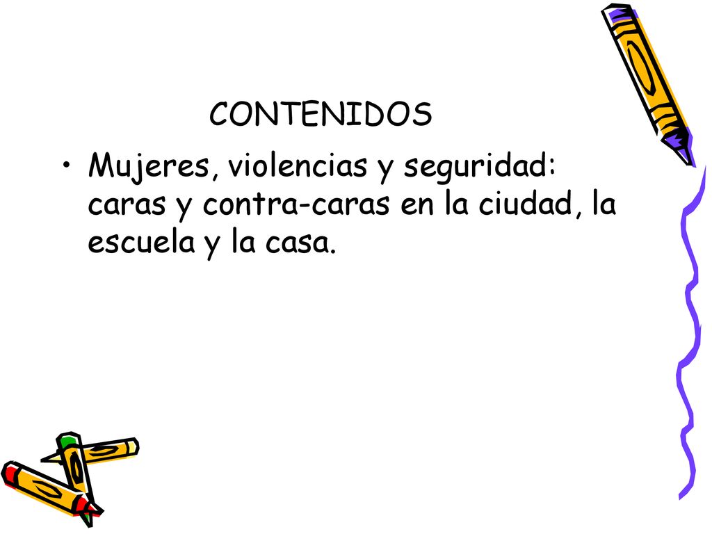 CONTENIDOS Mujeres, violencias y seguridad: caras y contra-caras en la ciudad, la escuela y la casa.
