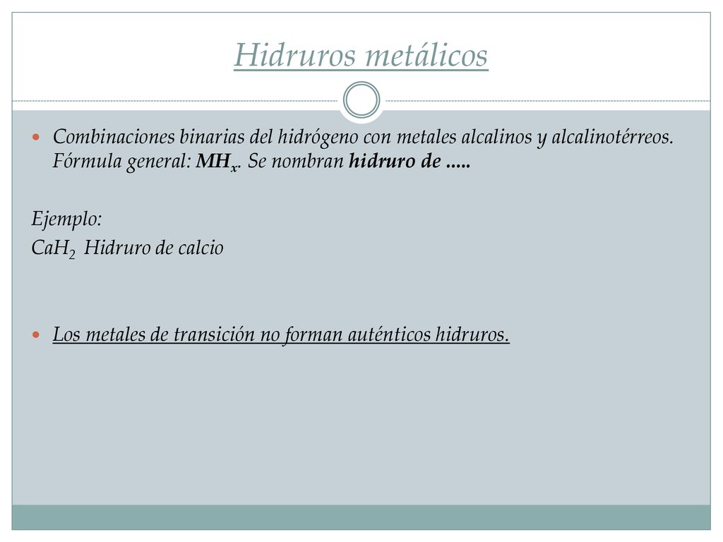 Hidruros metálicos Combinaciones binarias del hidrógeno con metales alcalinos y alcalinotérreos. Fórmula general: MHx. Se nombran hidruro de