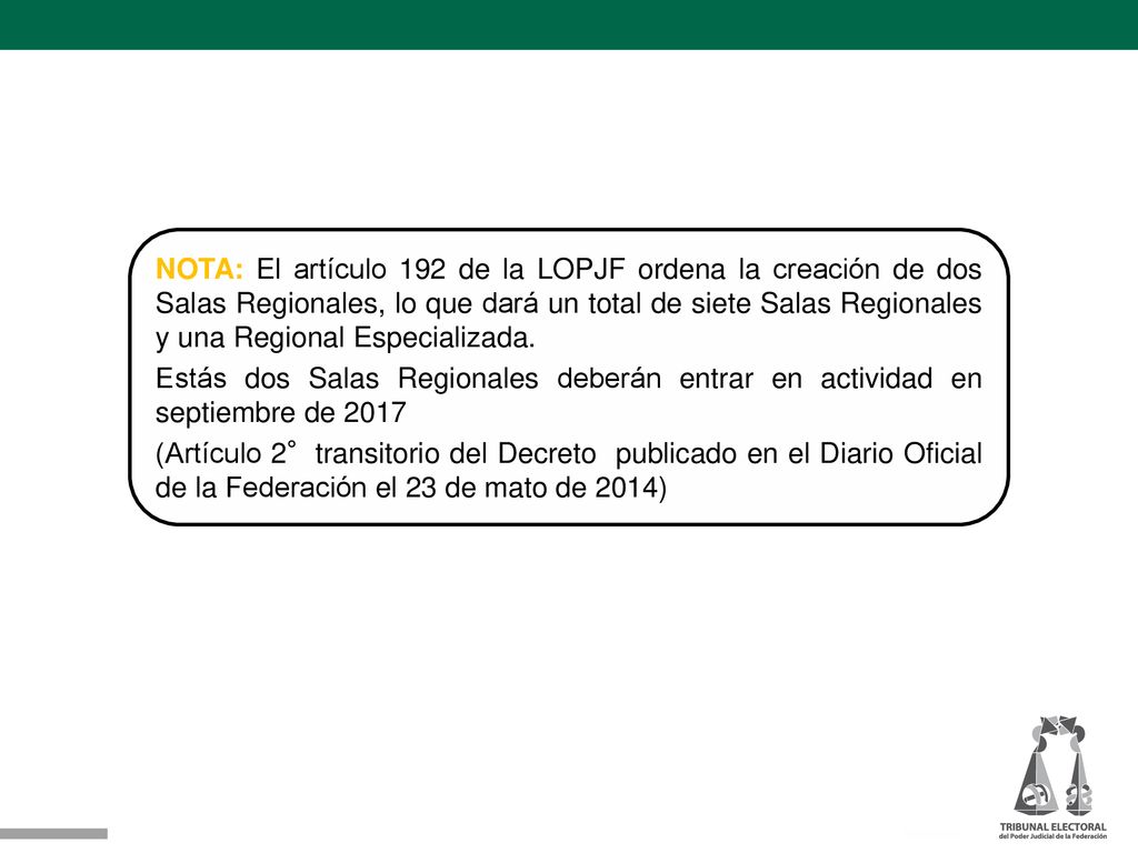 NOTA: El artículo 192 de la LOPJF ordena la creación de dos Salas Regionales, lo que dará un total de siete Salas Regionales y una Regional Especializada.