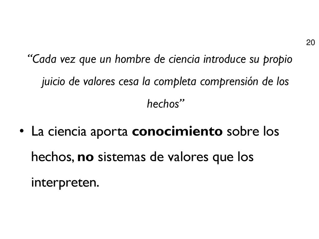 Cada vez que un hombre de ciencia introduce su propio juicio de valores cesa la completa comprensión de los hechos