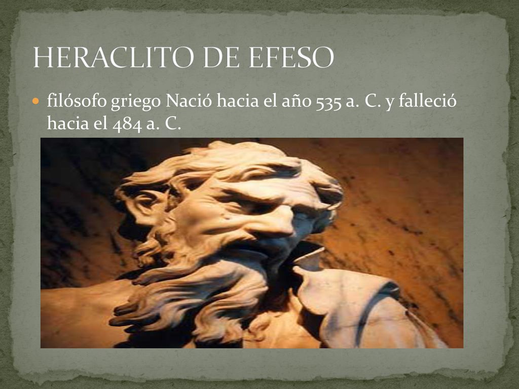 HERACLITO DE EFESO filósofo griego Nació hacia el año 535 a. C. y falleció hacia el 484 a. C.