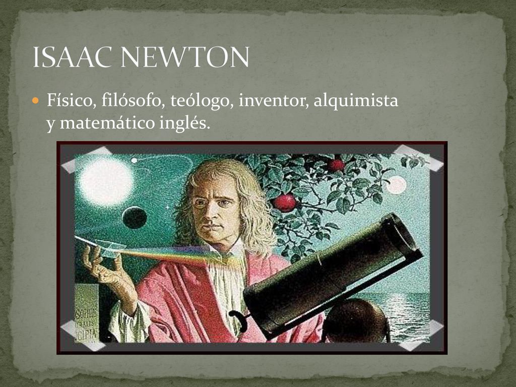 ISAAC NEWTON Físico, filósofo, teólogo, inventor, alquimista y matemático inglés.