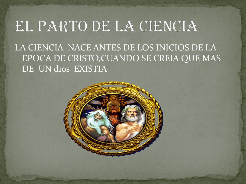 EL PARTO DE LA CIENCIA LA CIENCIA NACE ANTES DE LOS INICIOS DE LA EPOCA DE CRISTO,CUANDO SE CREIA QUE MAS DE UN dios EXISTIA.