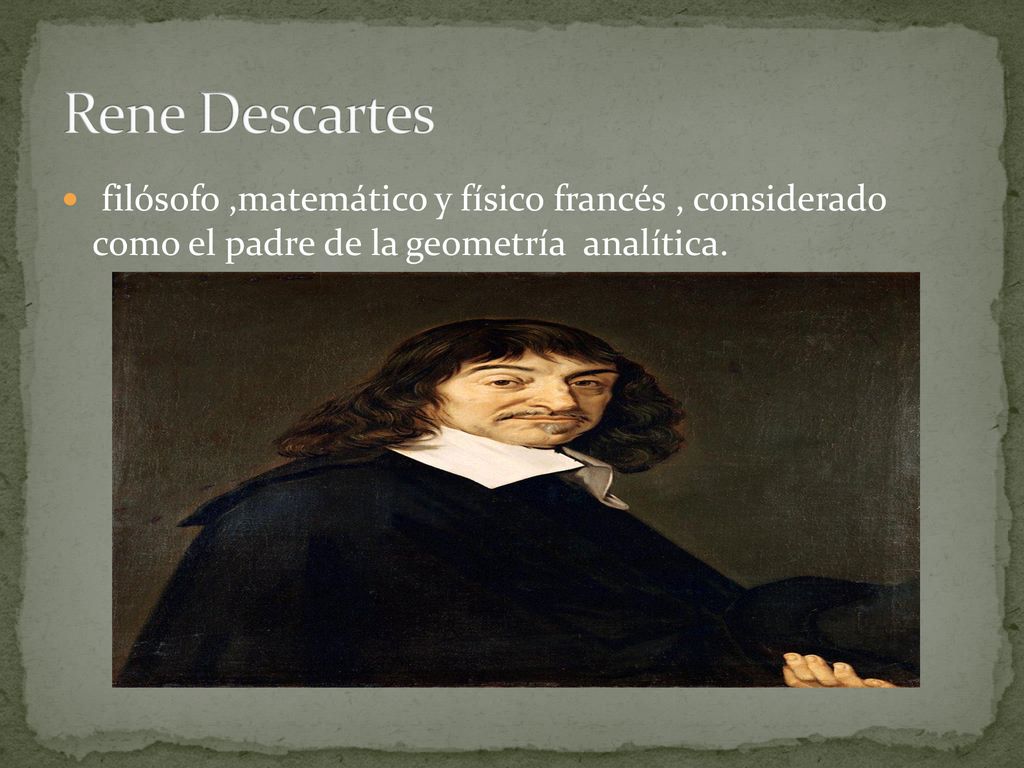 Rene Descartes filósofo ,matemático y físico francés , considerado como el padre de la geometría analítica.