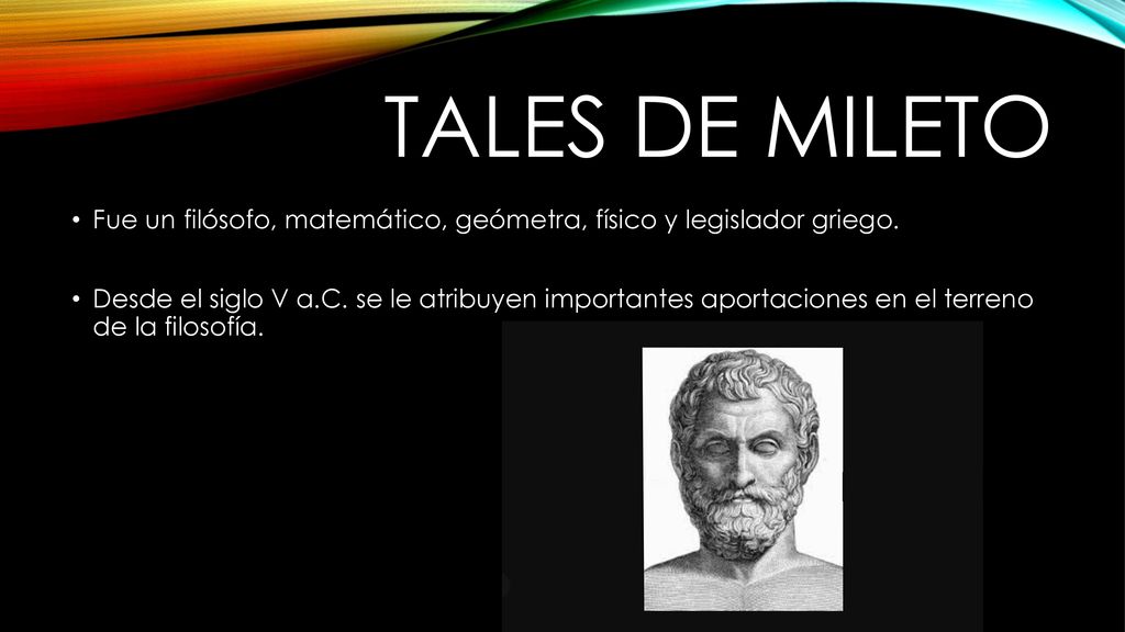TALES DE MILETO Fue un filósofo, matemático, geómetra, físico y legislador griego.