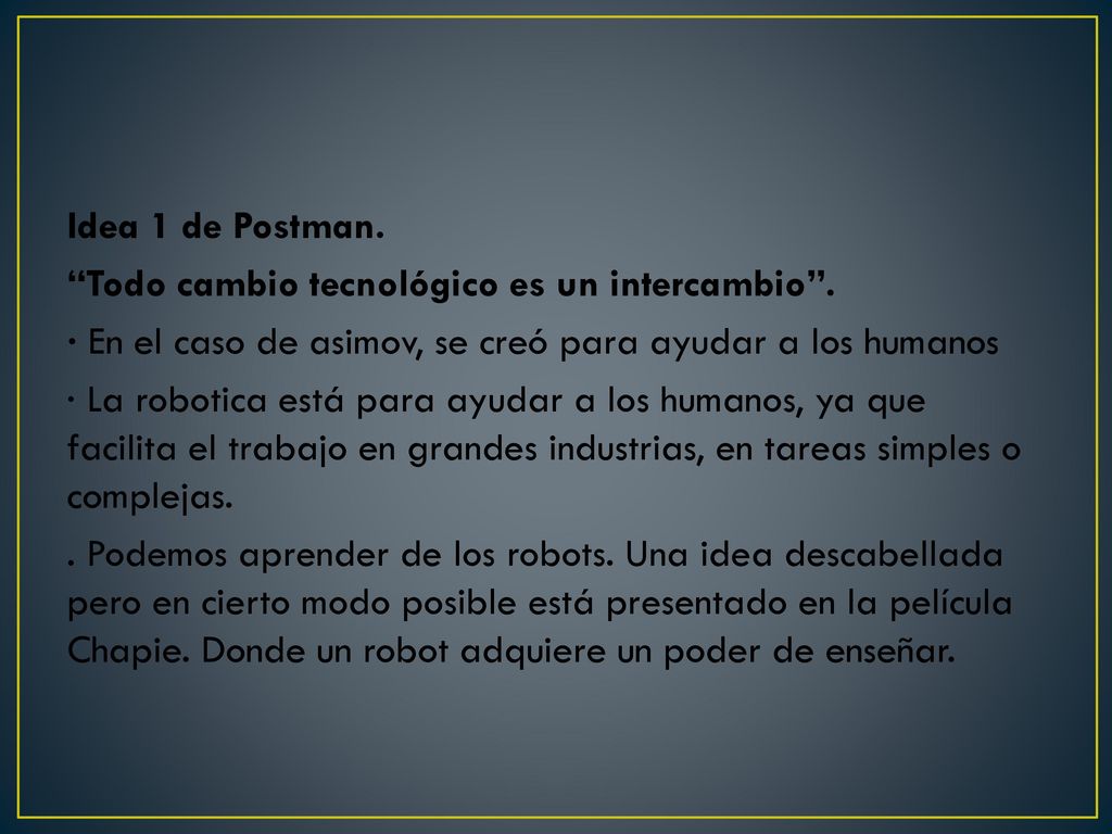 Idea 1 de Postman. Todo cambio tecnológico es un intercambio . · En el caso de asimov, se creó para ayudar a los humanos.
