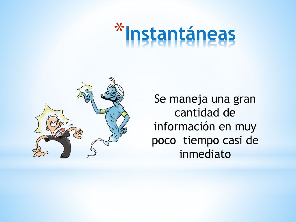 Instantáneas Se maneja una gran cantidad de información en muy poco tiempo casi de inmediato