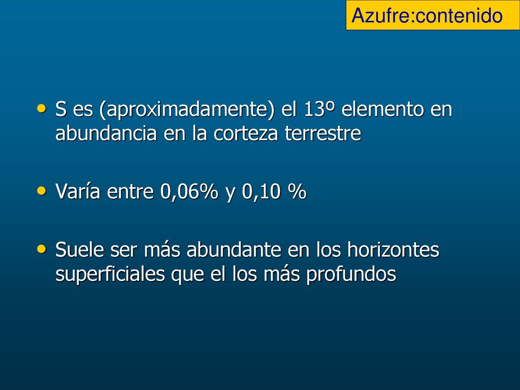 Azufre:contenido S es (aproximadamente) el 13º elemento en abundancia en la corteza terrestre. Varía entre 0,06% y 0,10 %