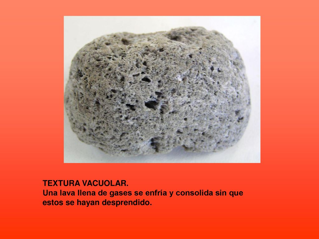 TEXTURA VACUOLAR. Una lava llena de gases se enfría y consolida sin que estos se hayan desprendido.