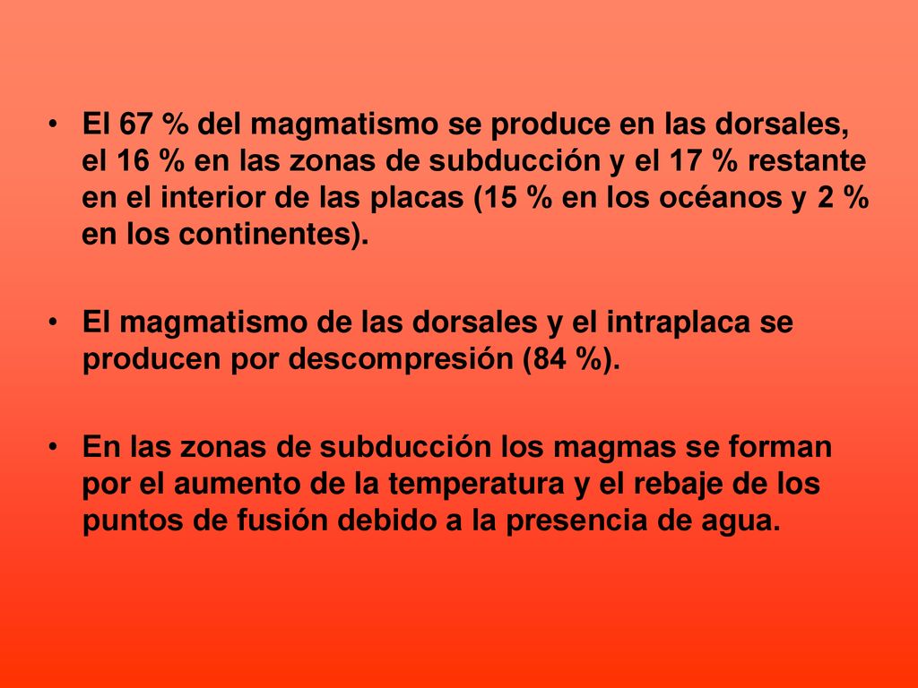 El 67 % del magmatismo se produce en las dorsales, el 16 % en las zonas de subducción y el 17 % restante en el interior de las placas (15 % en los océanos y 2 % en los continentes).