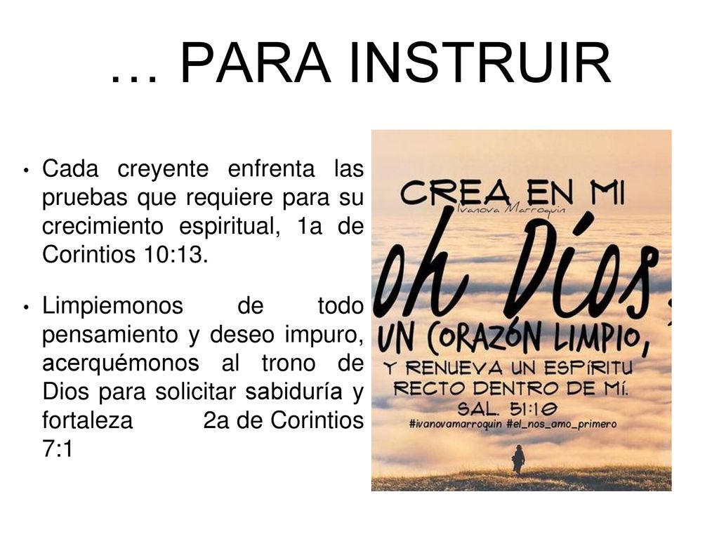 … PARA INSTRUIR Cada creyente enfrenta las pruebas que requiere para su crecimiento espiritual, 1a de Corintios 10:13.
