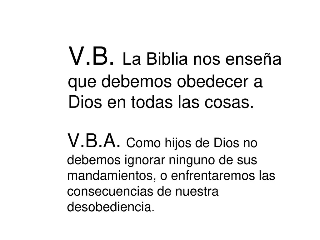 V.B. La Biblia nos enseña que debemos obedecer a Dios en todas las cosas.