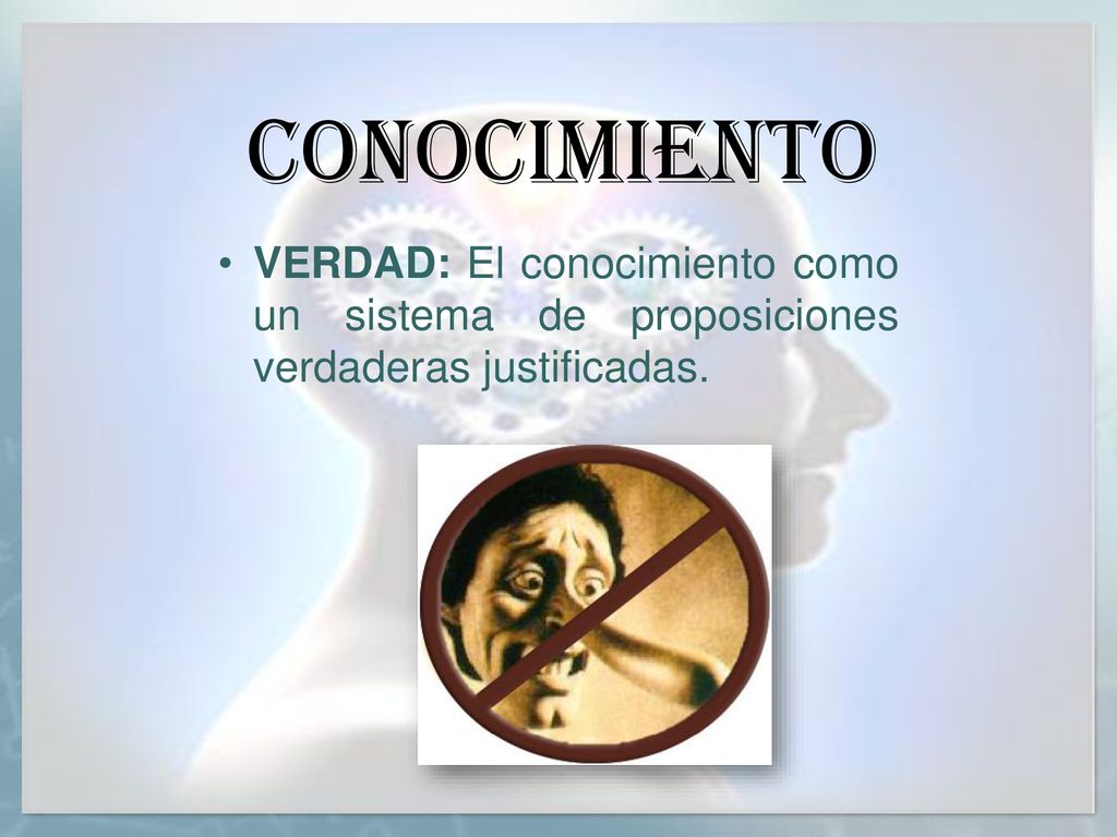 CONOCIMIENTO VERDAD: El conocimiento como un sistema de proposiciones verdaderas justificadas.