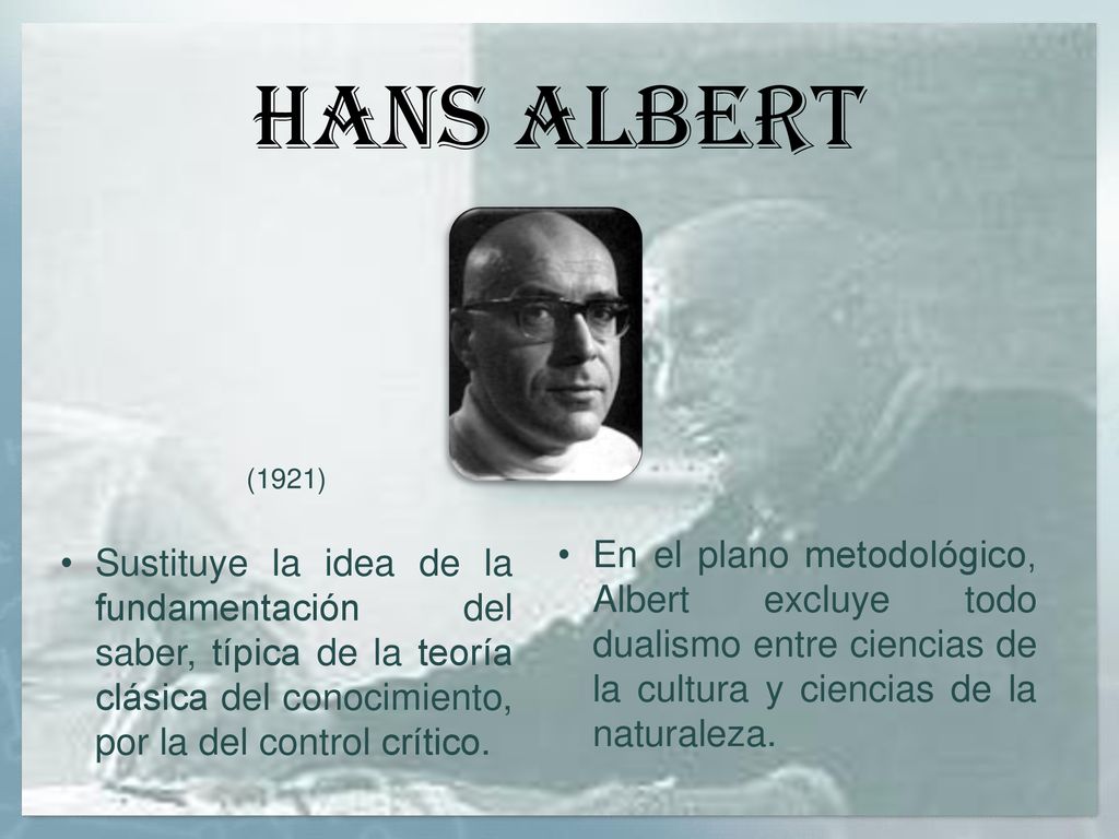 Hans albert (1921) Sustituye la idea de la fundamentación del saber, típica de la teoría clásica del conocimiento, por la del control crítico.