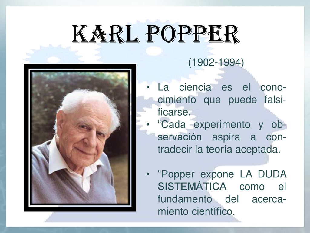 Karl popper ( ) La ciencia es el cono-cimiento que puede falsi-ficarse.