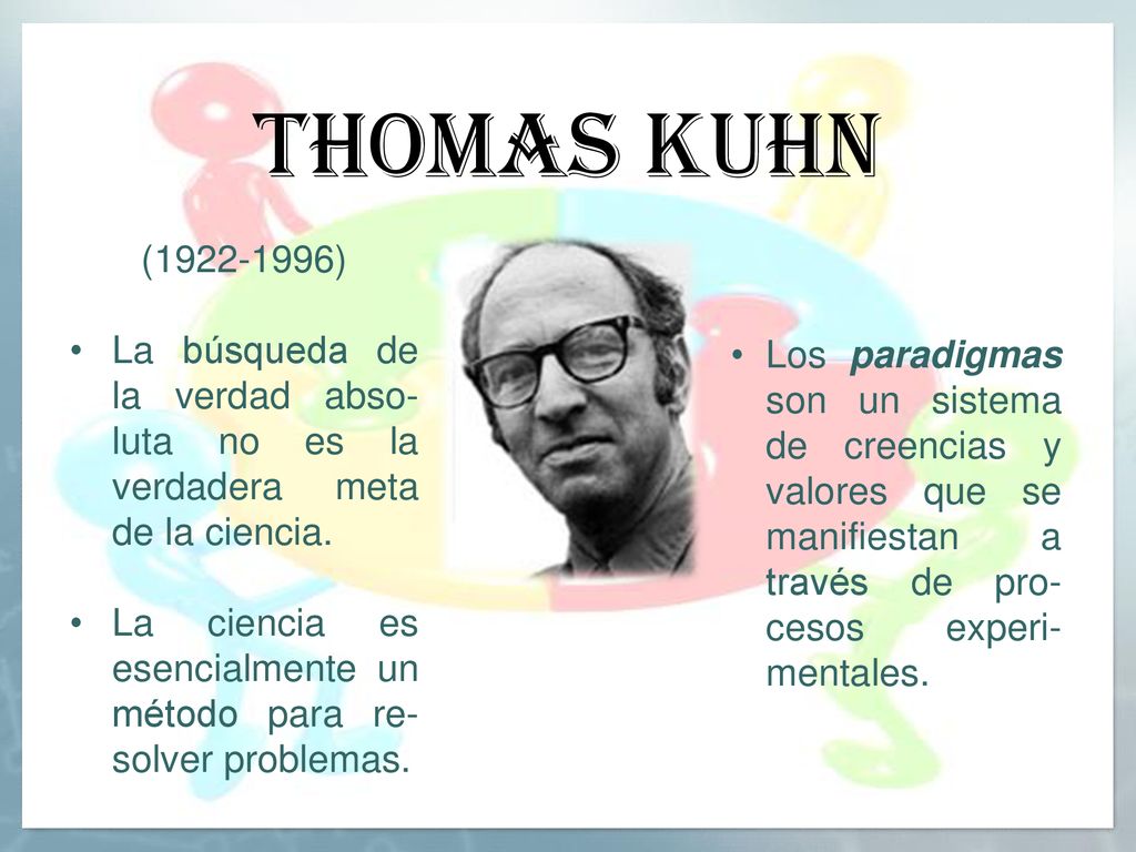 Thomas kuhn ( ) La búsqueda de la verdad abso-luta no es la verdadera meta de la ciencia.