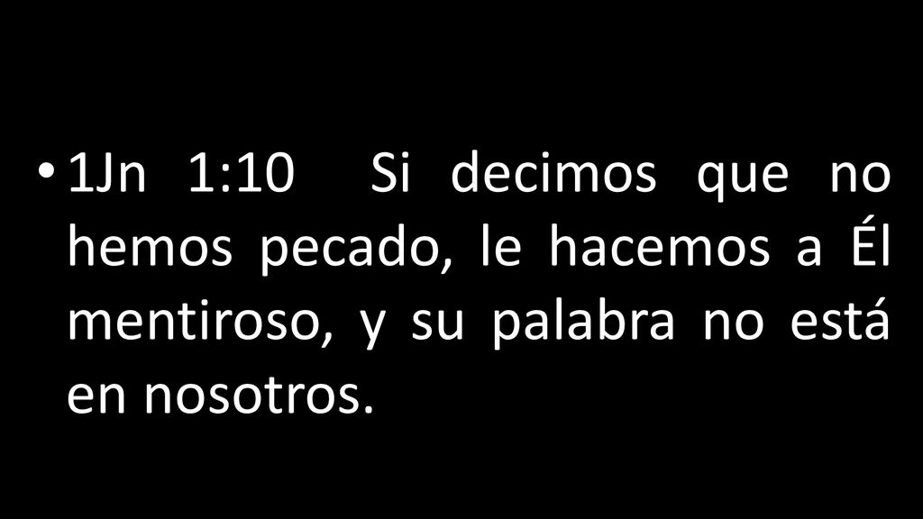 1Jn 1:10 Si decimos que no hemos pecado, le hacemos a Él mentiroso, y su palabra no está en nosotros.