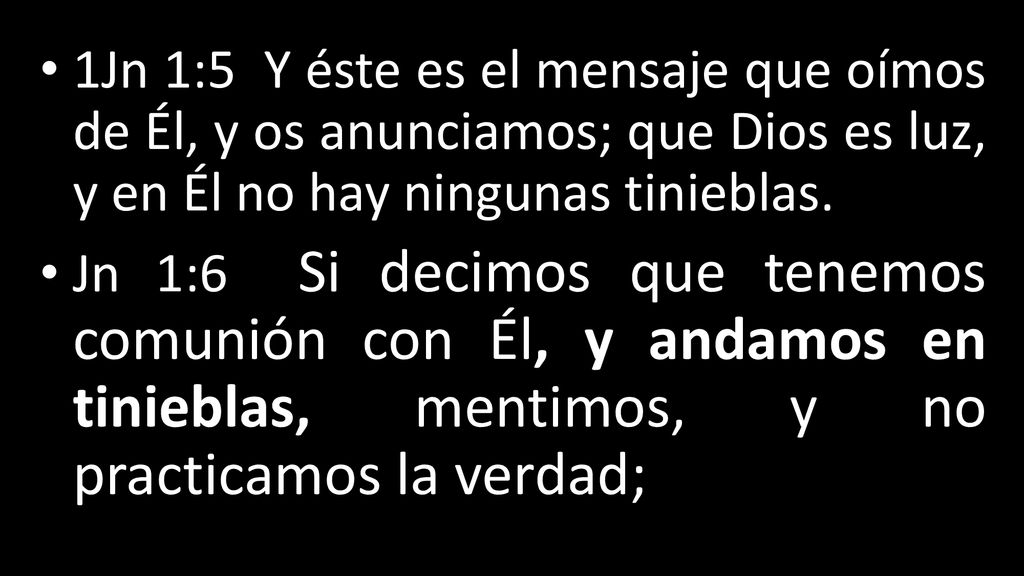 1Jn 1:5 Y éste es el mensaje que oímos de Él, y os anunciamos; que Dios es luz, y en Él no hay ningunas tinieblas.