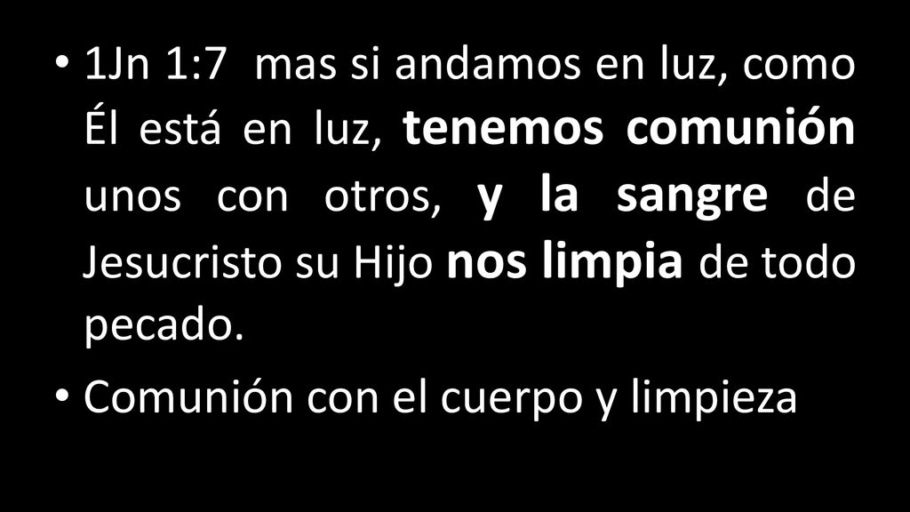 1Jn 1:7 mas si andamos en luz, como Él está en luz, tenemos comunión unos con otros, y la sangre de Jesucristo su Hijo nos limpia de todo pecado.