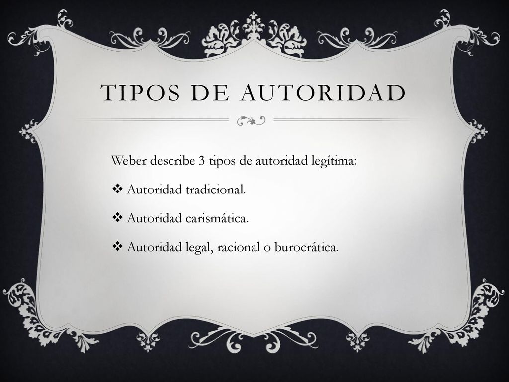 Tipos de autoridad Weber describe 3 tipos de autoridad legítima: