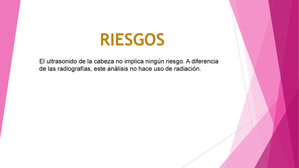 RIESGOS El ultrasonido de la cabeza no implica ningún riesgo.