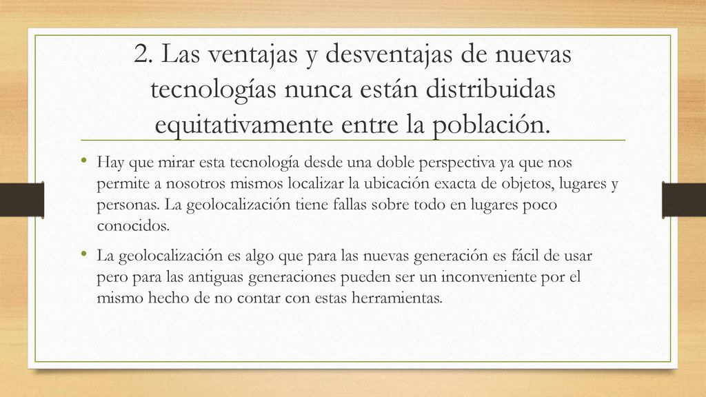 2. Las ventajas y desventajas de nuevas tecnologías nunca están distribuidas equitativamente entre la población.