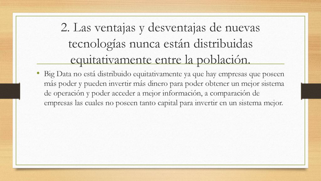 2. Las ventajas y desventajas de nuevas tecnologías nunca están distribuidas equitativamente entre la población.