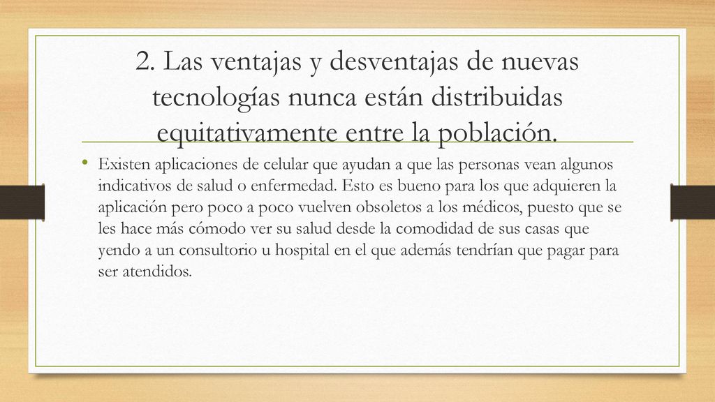 2. Las ventajas y desventajas de nuevas tecnologías nunca están distribuidas equitativamente entre la población.