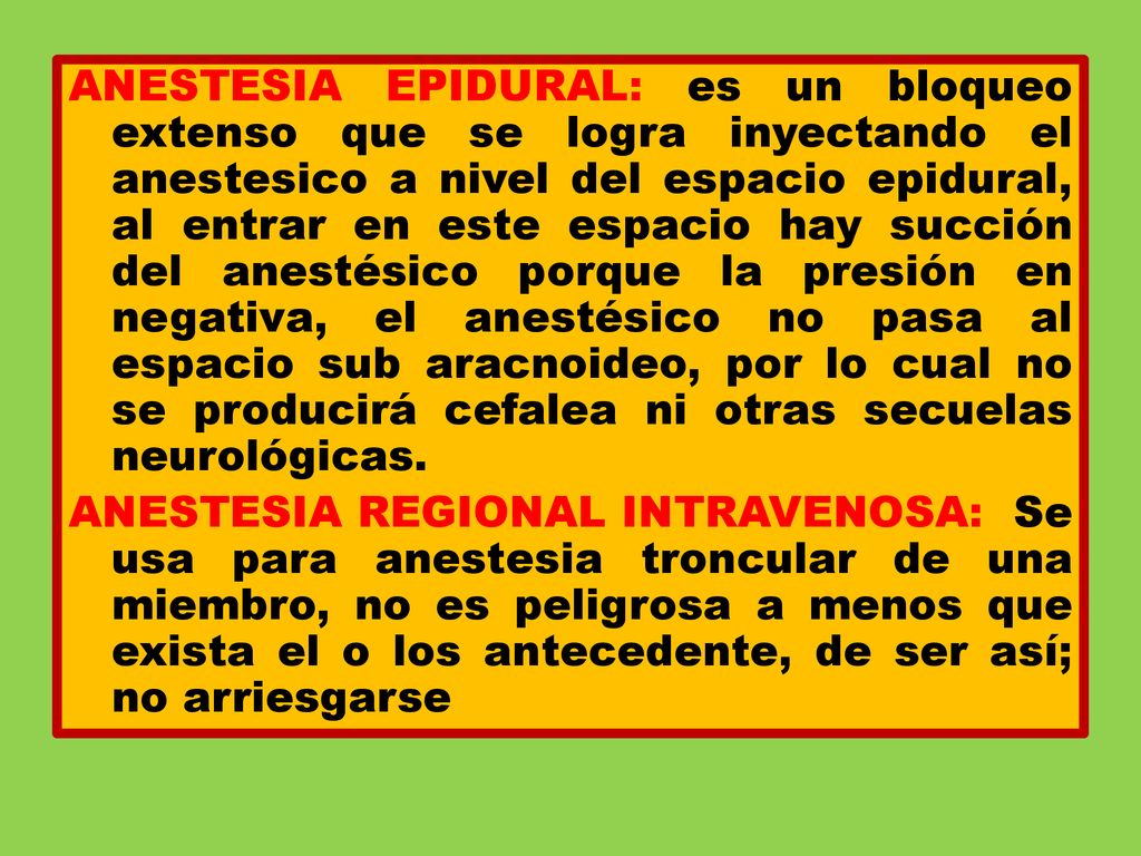ANESTESIA EPIDURAL: es un bloqueo extenso que se logra inyectando el anestesico a nivel del espacio epidural, al entrar en este espacio hay succión del anestésico porque la presión en negativa, el anestésico no pasa al espacio sub aracnoideo, por lo cual no se producirá cefalea ni otras secuelas neurológicas.