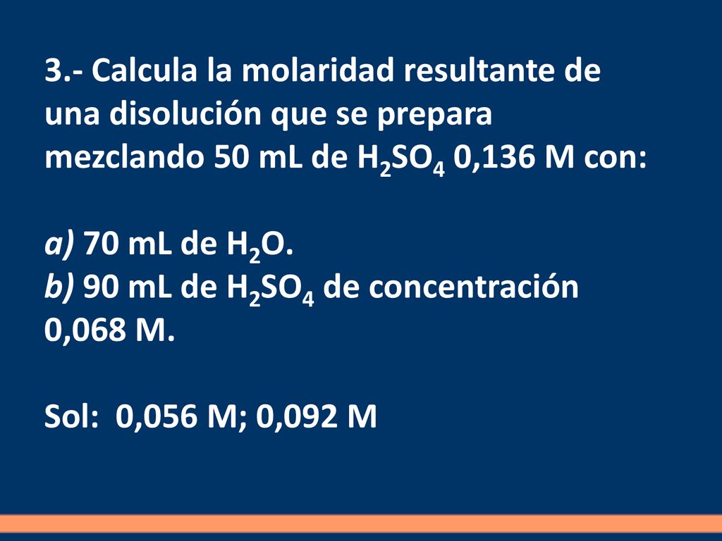 3.- Calcula la molaridad resultante de una disolución que se prepara mezclando 50 mL de H2SO4 0,136 M con: