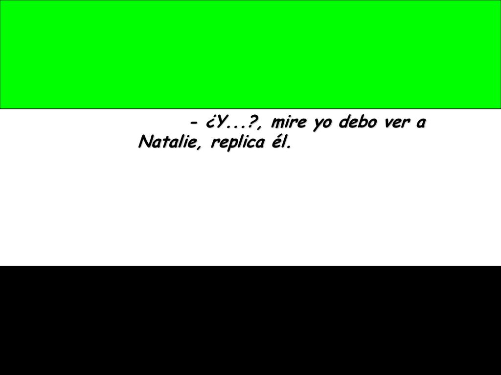 - ¿Y... , mire yo debo ver a Natalie, replica él.