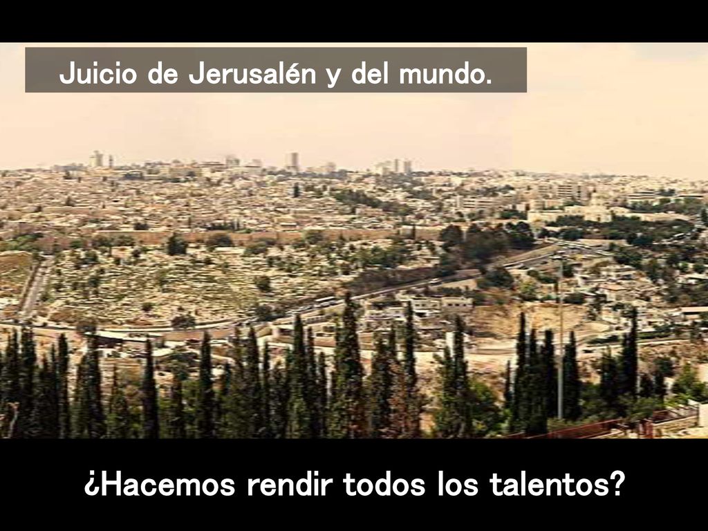 Juicio de Jerusalén y del mundo. ¿Hacemos rendir todos los talentos