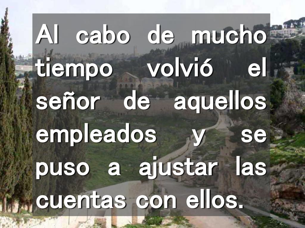 Al cabo de mucho tiempo volvió el señor de aquellos empleados y se puso a ajustar las cuentas con ellos.