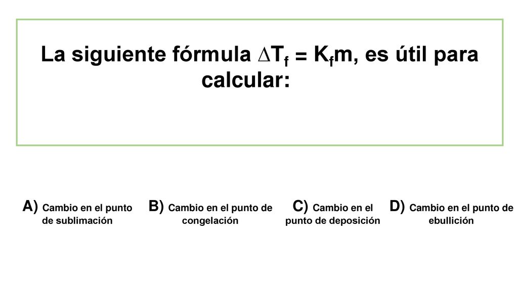 La siguiente fórmula ∆Tf = Kfm, es útil para calcular: