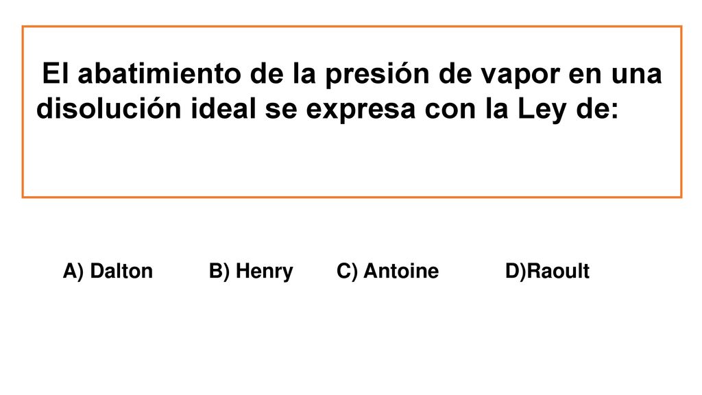 El abatimiento de la presión de vapor en una disolución ideal se expresa con la Ley de:
