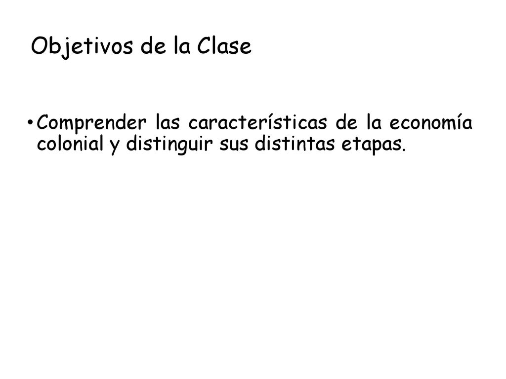 Objetivos de la Clase Comprender las características de la economía colonial y distinguir sus distintas etapas.